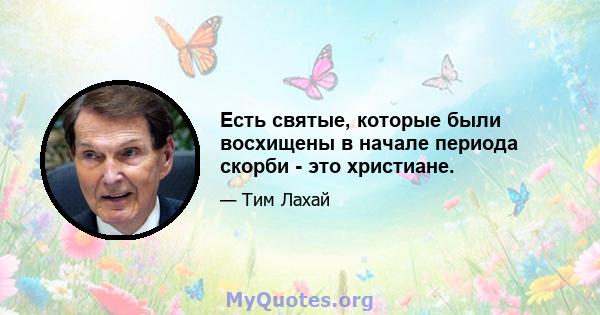 Есть святые, которые были восхищены в начале периода скорби - это христиане.