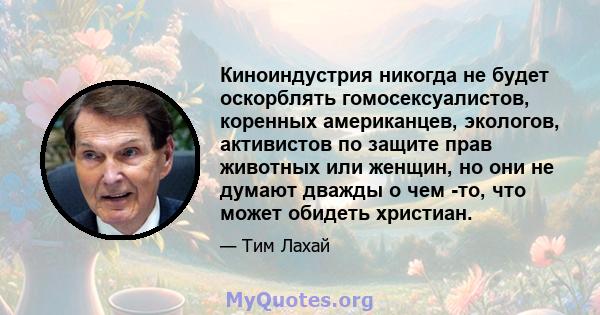 Киноиндустрия никогда не будет оскорблять гомосексуалистов, коренных американцев, экологов, активистов по защите прав животных или женщин, но они не думают дважды о чем -то, что может обидеть христиан.