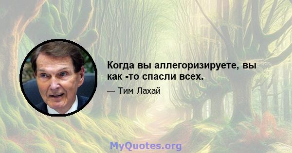 Когда вы аллегоризируете, вы как -то спасли всех.