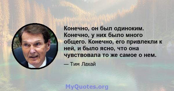 Конечно, он был одиноким. Конечно, у них было много общего. Конечно, его привлекли к ней, и было ясно, что она чувствовала то же самое о нем.