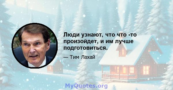 Люди узнают, что что -то произойдет, и им лучше подготовиться.