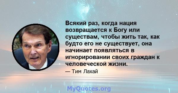 Всякий раз, когда нация возвращается к Богу или существам, чтобы жить так, как будто его не существует, она начинает появляться в игнорировании своих граждан к человеческой жизни.