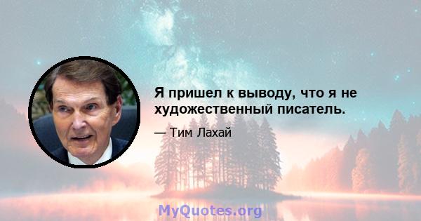 Я пришел к выводу, что я не художественный писатель.