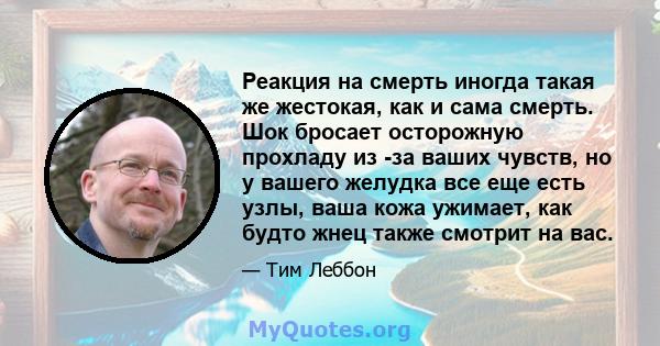 Реакция на смерть иногда такая же жестокая, как и сама смерть. Шок бросает осторожную прохладу из -за ваших чувств, но у вашего желудка все еще есть узлы, ваша кожа ужимает, как будто жнец также смотрит на вас.