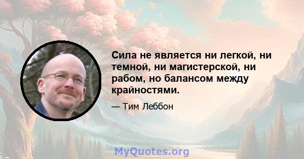 Сила не является ни легкой, ни темной, ни магистерской, ни рабом, но балансом между крайностями.