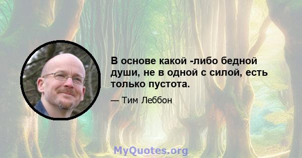 В основе какой -либо бедной души, не в одной с силой, есть только пустота.