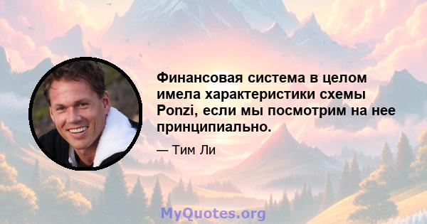 Финансовая система в целом имела характеристики схемы Ponzi, если мы посмотрим на нее принципиально.