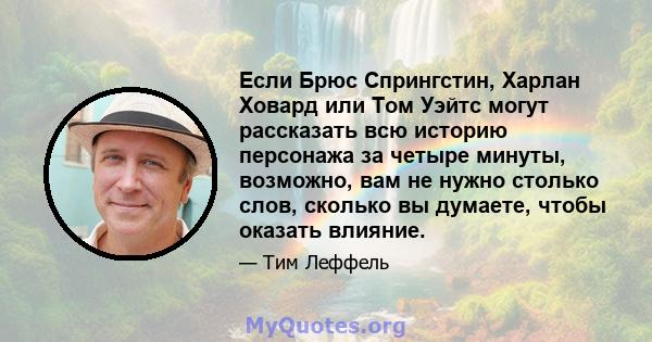 Если Брюс Спрингстин, Харлан Ховард или Том Уэйтс могут рассказать всю историю персонажа за четыре минуты, возможно, вам не нужно столько слов, сколько вы думаете, чтобы оказать влияние.