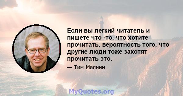 Если вы легкий читатель и пишете что -то, что хотите прочитать, вероятность того, что другие люди тоже захотят прочитать это.