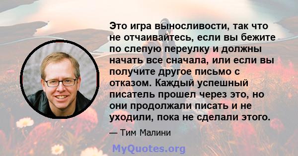 Это игра выносливости, так что не отчаивайтесь, если вы бежите по слепую переулку и должны начать все сначала, или если вы получите другое письмо с отказом. Каждый успешный писатель прошел через это, но они продолжали