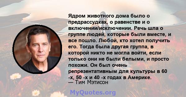 Ядром животного дома было о предрассудках, о равенстве и о включении/исключении. Речь шла о группе людей, которые были вместе, и все пошло. Любой, кто хотел получить его. Тогда была другая группа, в которой никто не