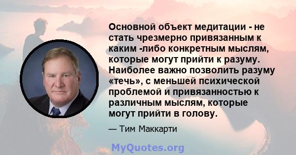 Основной объект медитации - не стать чрезмерно привязанным к каким -либо конкретным мыслям, которые могут прийти к разуму. Наиболее важно позволить разуму «течь», с меньшей психической проблемой и привязанностью к