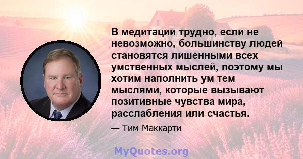 В медитации трудно, если не невозможно, большинству людей становятся лишенными всех умственных мыслей, поэтому мы хотим наполнить ум тем мыслями, которые вызывают позитивные чувства мира, расслабления или счастья.