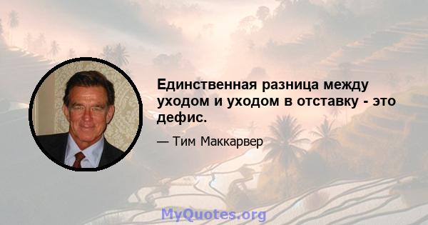 Единственная разница между уходом и уходом в отставку - это дефис.