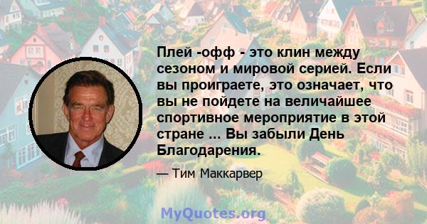 Плей -офф - это клин между сезоном и мировой серией. Если вы проиграете, это означает, что вы не пойдете на величайшее спортивное мероприятие в этой стране ... Вы забыли День Благодарения.