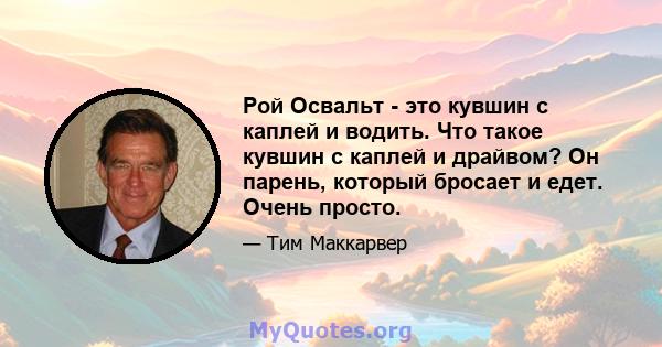 Рой Освальт - это кувшин с каплей и водить. Что такое кувшин с каплей и драйвом? Он парень, который бросает и едет. Очень просто.