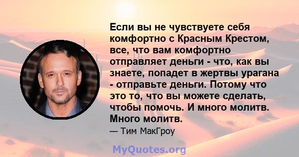 Если вы не чувствуете себя комфортно с Красным Крестом, все, что вам комфортно отправляет деньги - что, как вы знаете, попадет в жертвы урагана - отправьте деньги. Потому что это то, что вы можете сделать, чтобы помочь. 