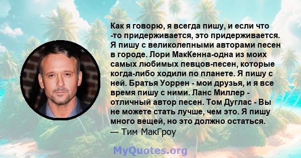 Как я говорю, я всегда пишу, и если что -то придерживается, это придерживается. Я пишу с великолепными авторами песен в городе. Лори МакКенна-одна из моих самых любимых певцов-песен, которые когда-либо ходили по