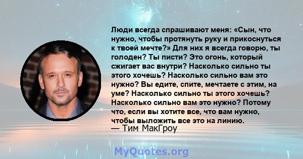 Люди всегда спрашивают меня: «Сын, что нужно, чтобы протянуть руку и прикоснуться к твоей мечте?» Для них я всегда говорю, ты голоден? Ты писти? Это огонь, который сжигает вас внутри? Насколько сильно ты этого хочешь?