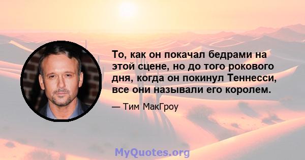 То, как он покачал бедрами на этой сцене, но до того рокового дня, когда он покинул Теннесси, все они называли его королем.