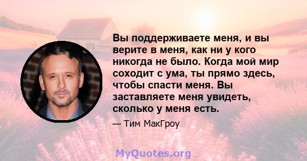 Вы поддерживаете меня, и вы верите в меня, как ни у кого никогда не было. Когда мой мир соходит с ума, ты прямо здесь, чтобы спасти меня. Вы заставляете меня увидеть, сколько у меня есть.