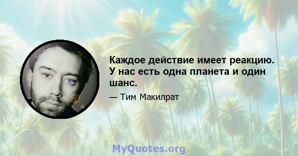 Каждое действие имеет реакцию. У нас есть одна планета и один шанс.