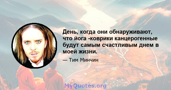 День, когда они обнаруживают, что йога -коврики канцерогенные будут самым счастливым днем ​​в моей жизни.