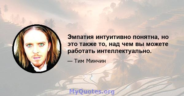 Эмпатия интуитивно понятна, но это также то, над чем вы можете работать интеллектуально.