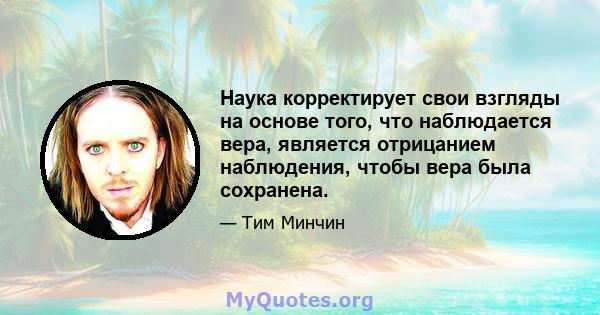 Наука корректирует свои взгляды на основе того, что наблюдается вера, является отрицанием наблюдения, чтобы вера была сохранена.