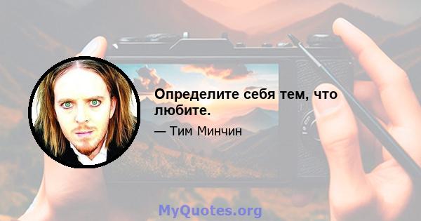 Определите себя тем, что любите.