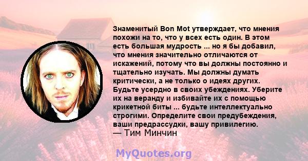 Знаменитый Bon Mot утверждает, что мнения похожи на то, что у всех есть один. В этом есть большая мудрость ... но я бы добавил, что мнения значительно отличаются от искажений, потому что вы должны постоянно и тщательно