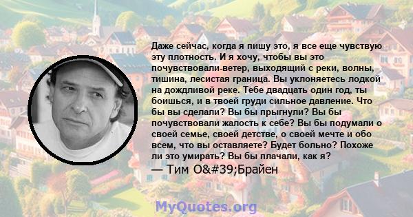 Даже сейчас, когда я пишу это, я все еще чувствую эту плотность. И я хочу, чтобы вы это почувствовали-ветер, выходящий с реки, волны, тишина, лесистая граница. Вы уклоняетесь лодкой на дождливой реке. Тебе двадцать один 