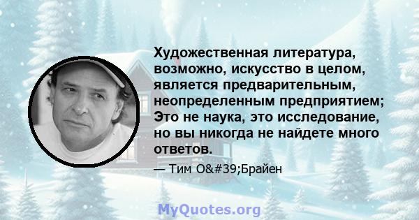 Художественная литература, возможно, искусство в целом, является предварительным, неопределенным предприятием; Это не наука, это исследование, но вы никогда не найдете много ответов.