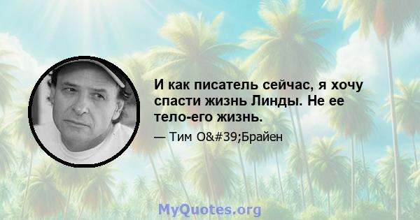 И как писатель сейчас, я хочу спасти жизнь Линды. Не ее тело-его жизнь.