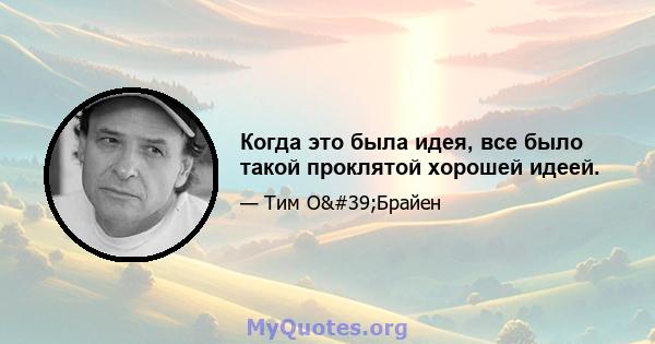 Когда это была идея, все было такой проклятой хорошей идеей.