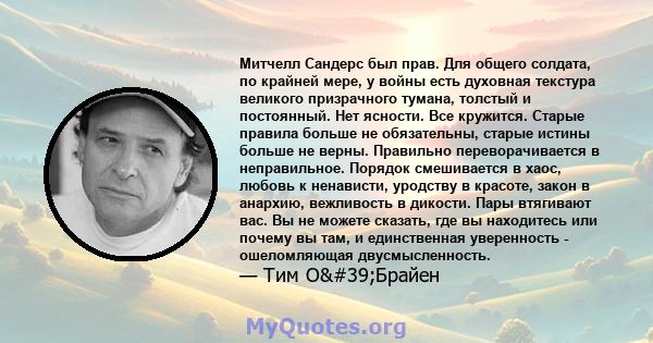 Митчелл Сандерс был прав. Для общего солдата, по крайней мере, у войны есть духовная текстура великого призрачного тумана, толстый и постоянный. Нет ясности. Все кружится. Старые правила больше не обязательны, старые