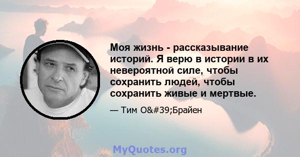 Моя жизнь - рассказывание историй. Я верю в истории в их невероятной силе, чтобы сохранить людей, чтобы сохранить живые и мертвые.