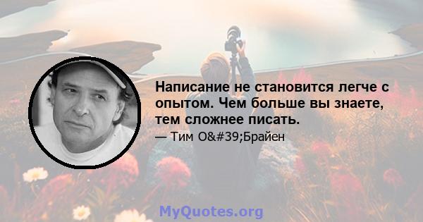 Написание не становится легче с опытом. Чем больше вы знаете, тем сложнее писать.