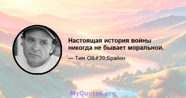 Настоящая история войны никогда не бывает моральной.