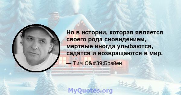 Но в истории, которая является своего рода сновидением, мертвые иногда улыбаются, садятся и возвращаются в мир.