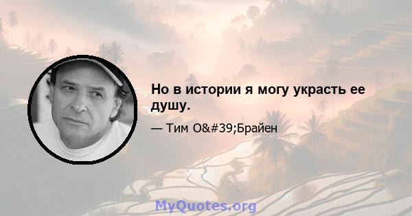 Но в истории я могу украсть ее душу.