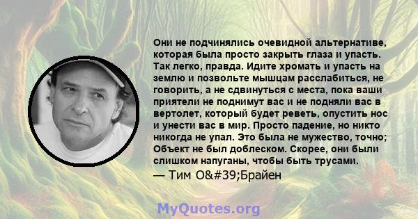 Они не подчинялись очевидной альтернативе, которая была просто закрыть глаза и упасть. Так легко, правда. Идите хромать и упасть на землю и позвольте мышцам расслабиться, не говорить, а не сдвинуться с места, пока ваши