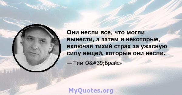 Они несли все, что могли вынести, а затем и некоторые, включая тихий страх за ужасную силу вещей, которые они несли.