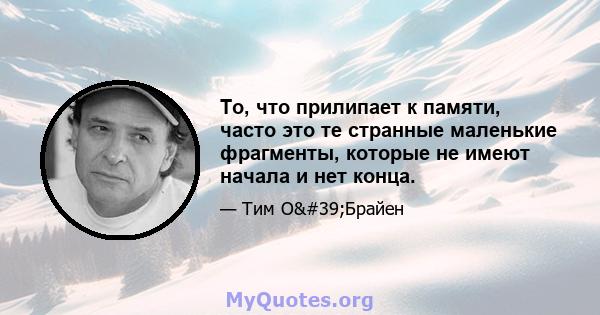 То, что прилипает к памяти, часто это те странные маленькие фрагменты, которые не имеют начала и нет конца.