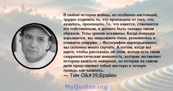 В любой истории войны, но особенно настоящей, трудно отделить то, что произошло от того, что, казалось, произошло. То, что кажется, становится его собственным, и должно быть сказано таким образом. Углы зрения искажены.