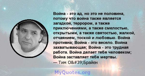 Война - это ад, но это не половина, потому что война также является загадкой, террором, а также приключениями, а также смелостью, открытыми, а также святостью, жалкой, отчаянием, тоской и любовью. Война противна; Война