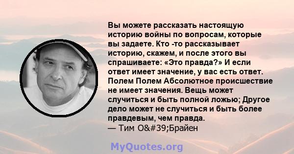 Вы можете рассказать настоящую историю войны по вопросам, которые вы задаете. Кто -то рассказывает историю, скажем, и после этого вы спрашиваете: «Это правда?» И если ответ имеет значение, у вас есть ответ. Полем Полем