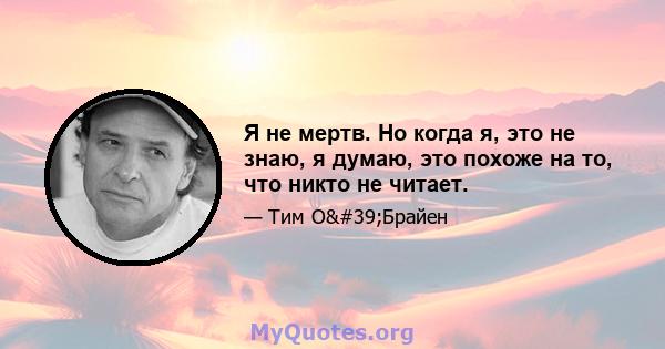 Я не мертв. Но когда я, это не знаю, я думаю, это похоже на то, что никто не читает.