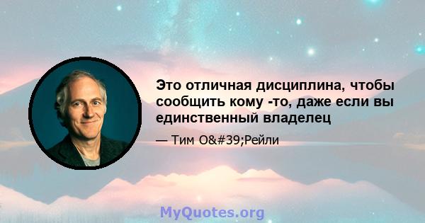 Это отличная дисциплина, чтобы сообщить кому -то, даже если вы единственный владелец