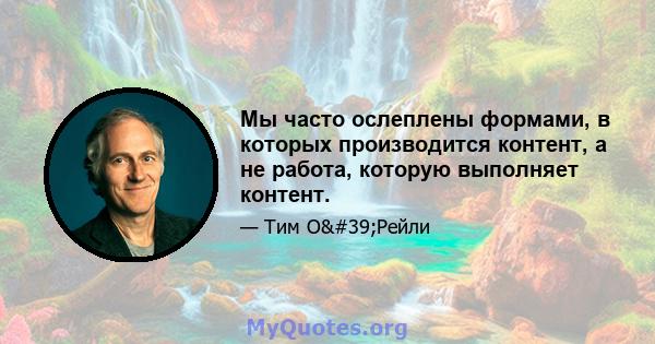 Мы часто ослеплены формами, в которых производится контент, а не работа, которую выполняет контент.